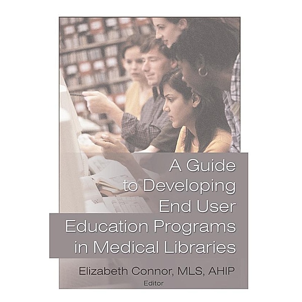 A Guide to Developing End User Education Programs in Medical Libraries, Elizabeth Connor