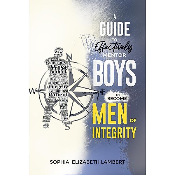 A Guide to Effectively Mentor Boys to Become Men of Integrity, Sophia Elizabeth Lambert