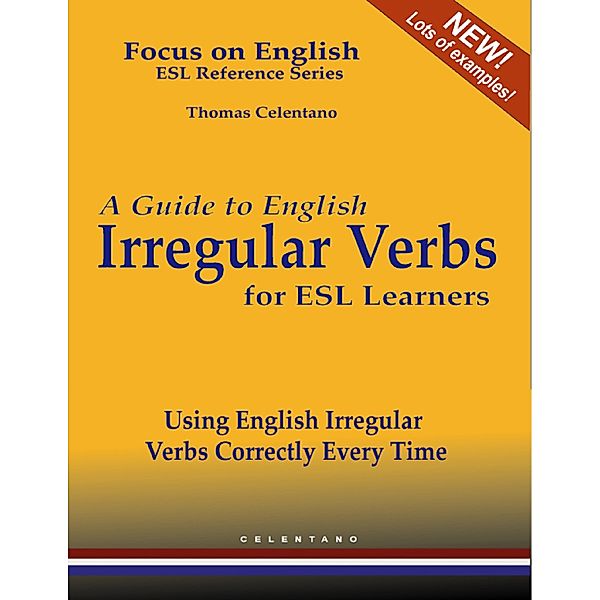 A Guide to English Irregular Verbs for ESL Learners - Using English Irregular Verbs Correctly Every Time - Focus on English ESL Reference Series, Thomas Celentano