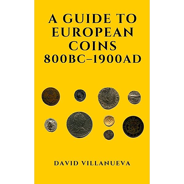 A Guide to European Coins 800 BC - 1900 AD, David Villanueva