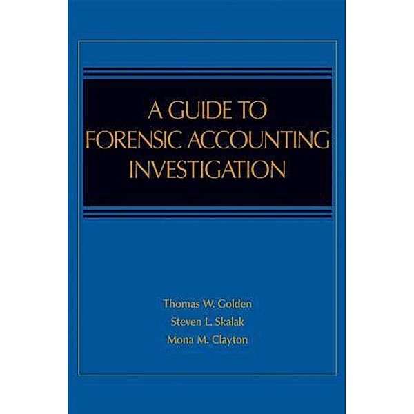A Guide to Forensic Accounting Investigation, Thomas W. Golden, Steven L. Skalak, Mona M. Clayton, Jessica S. Pill