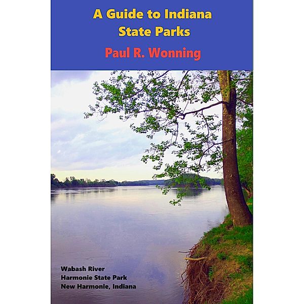 A Guide to Indiana State Parks (Indiana State Park Travel Guide Series, #14) / Indiana State Park Travel Guide Series, Paul R. Wonning