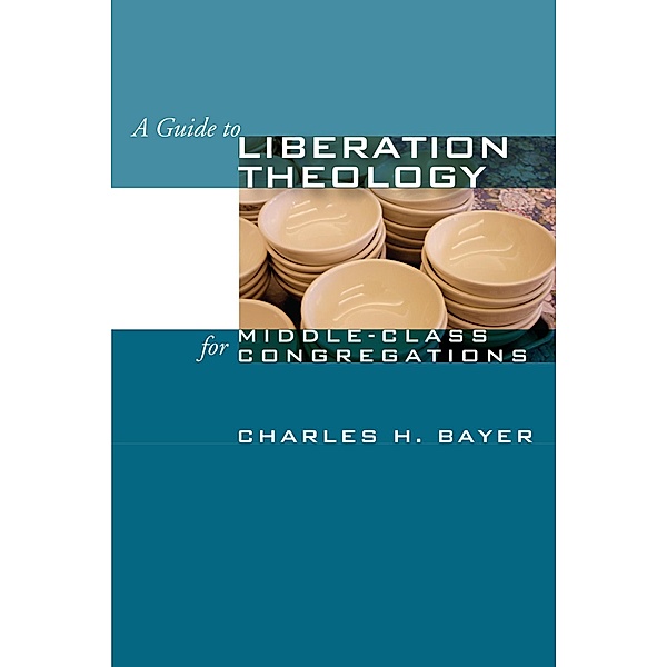 A Guide to Liberation Theology for Middle-Class Congregations, Charles H. Bayer