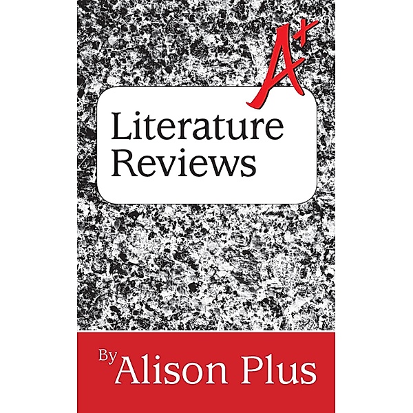 A+ Guide to Literature Reviews (A+ Guides to Writing, #3) / A+ Guides to Writing, Alison Plus
