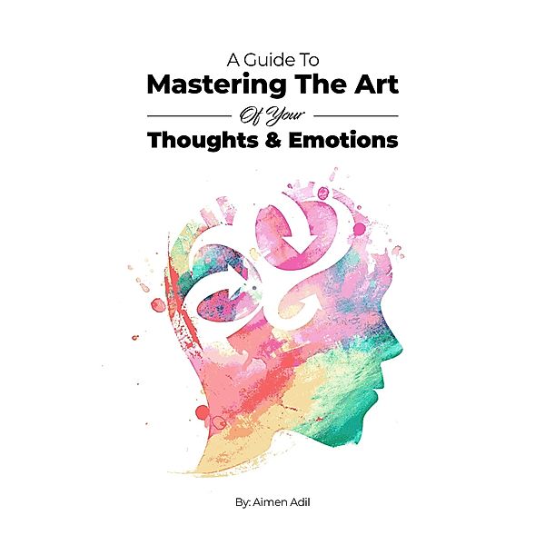 A Guide To Mastering The Art of Your Thoughts and Emotions, Adil Masood Qazi, Aimen Adil