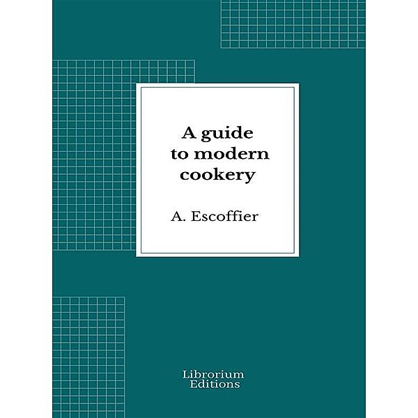 A guide to modern cookery, A. Escoffier