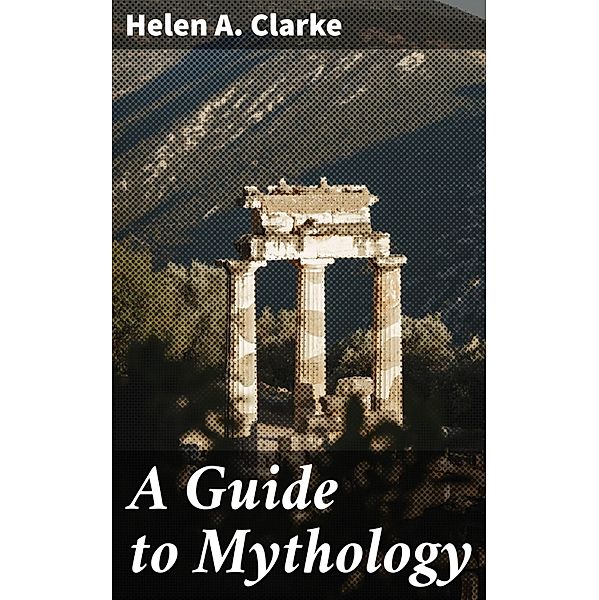 A Guide to Mythology, Helen A. Clarke
