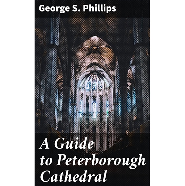 A Guide to Peterborough Cathedral, George S. Phillips