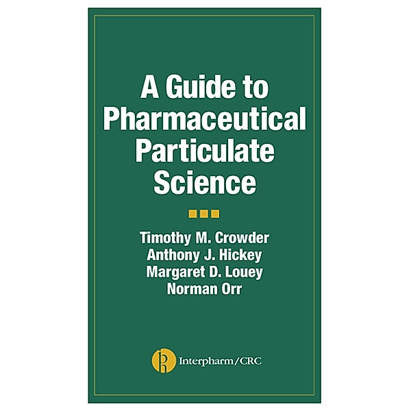 A Guide to Pharmaceutical Particulate Science, Anthony J. Hickey, Timothy M. Crowder, Margaret D. Louey, Norman Orr