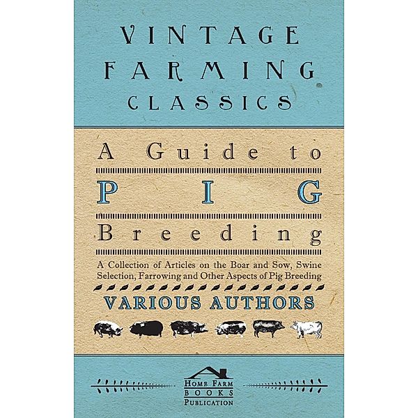 A Guide to Pig Breeding - A Collection of Articles on the Boar and Sow, Swine Selection, Farrowing and Other Aspects of Pig Breeding, Various