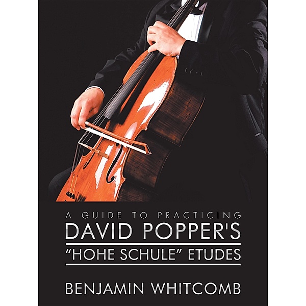 A Guide to Practicing David Popper'S 'Hohe Schule' Etudes, Benjamin Whitcomb