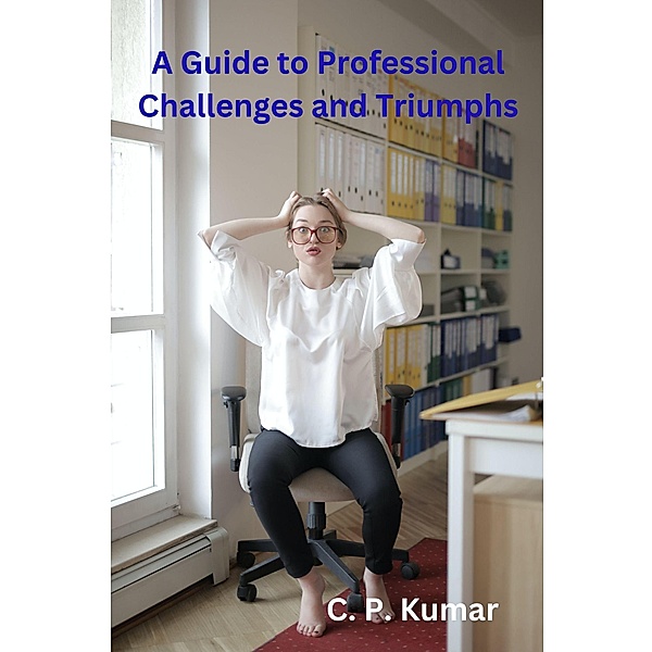 A Guide to Professional Challenges and Triumphs, C. P. Kumar