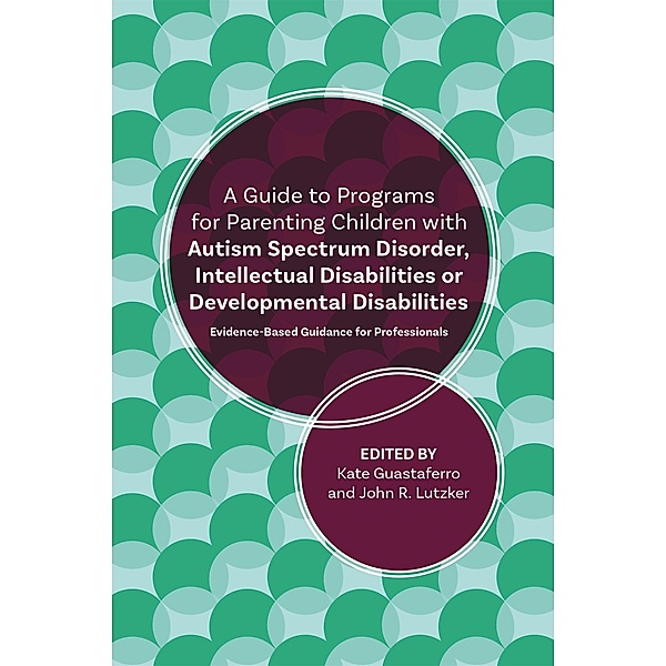 A Guide to Programs for Parenting Children with Autism Spectrum Disorder, Intellectual Disabilities or Developmental Disabilities, John R. Lutzker, Katelyn M. Guastaferro