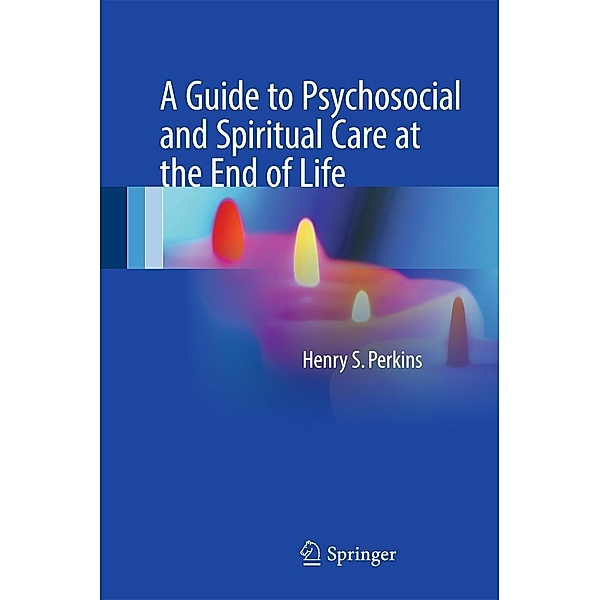 A Guide to Psychosocial and Spiritual Care at the End of Life, Henry S. Perkins