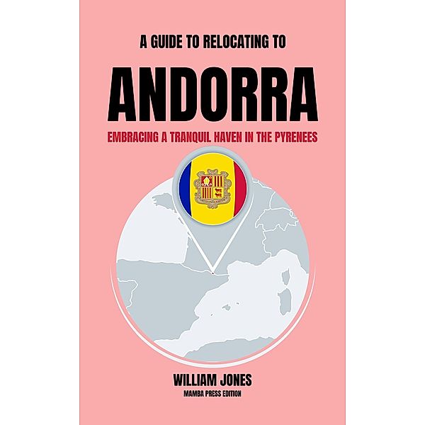 A Guide to Relocating to Andorra: Embracing a Tranquil Haven in the Pyrenees, William Jones