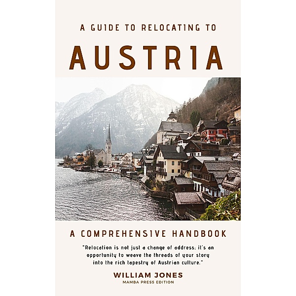 A Guide to Relocating to Austria: A Comprehensive Handbook, William Jones