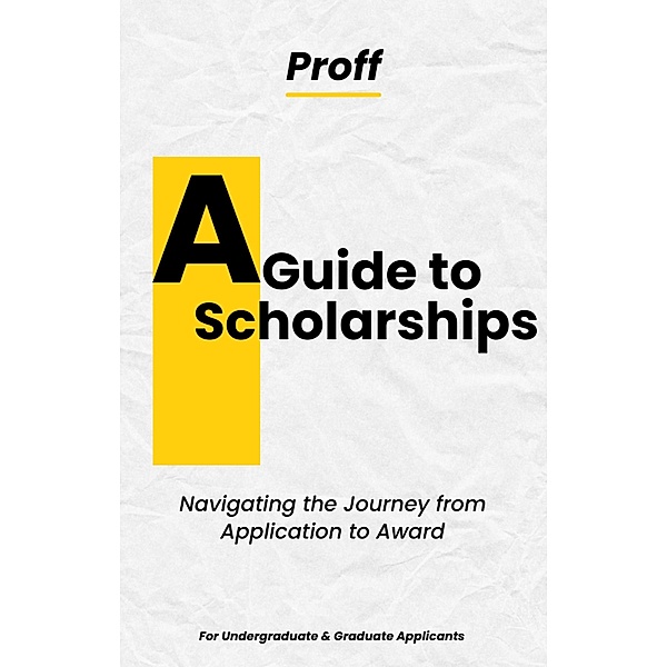 A Guide to Scholarships: Navigating the Journey from Application to Award, Proff