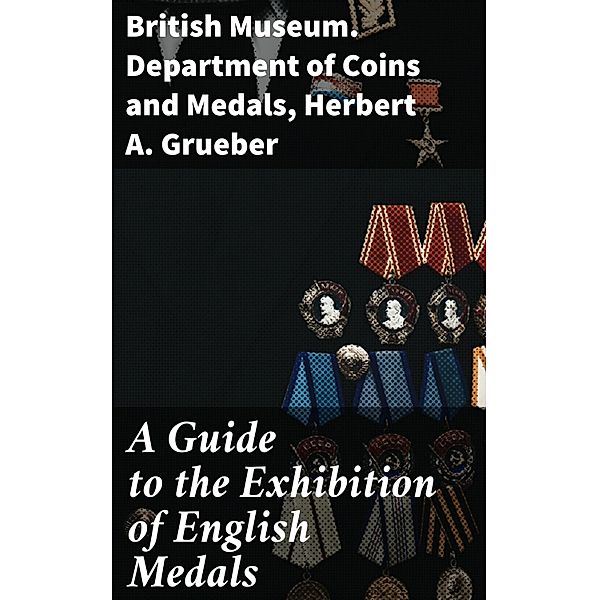 A Guide to the Exhibition of English Medals, British Museum. Department of Coins and Medals, Herbert A. Grueber