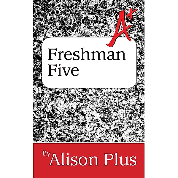A+ Guide to the Freshman Five (A+ Guides to Writing, #7) / A+ Guides to Writing, Alison Plus