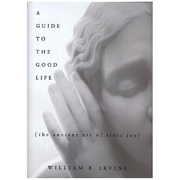 A Guide to the Good Life, William B. Irvine