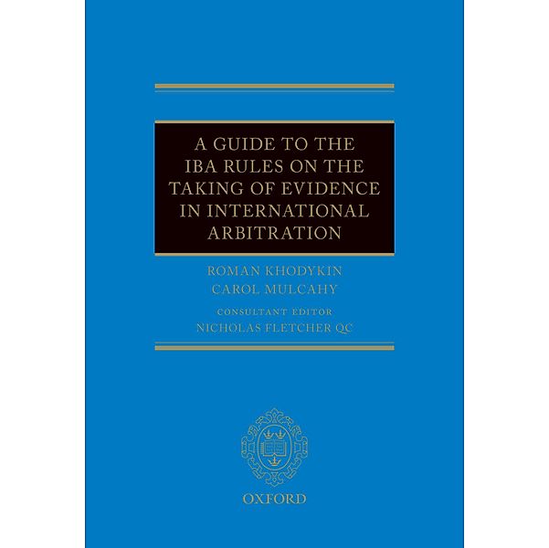 A Guide to the IBA Rules on the Taking of Evidence in International Arbitration, Roman Khodykin, Carol Mulcahy