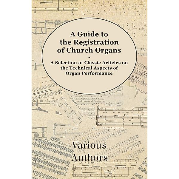 A Guide to the Registration of Church Organs - A Selection of Classic Articles on the Technical Aspects of Organ Performance, Various