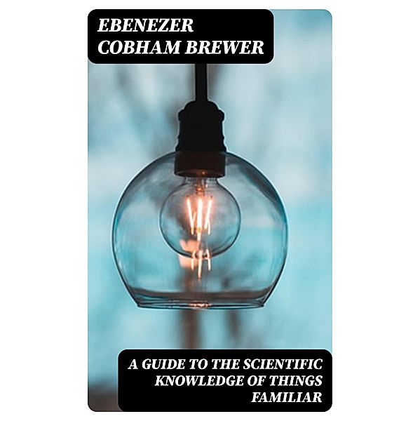 A Guide to the Scientific Knowledge of Things Familiar, Ebenezer Cobham Brewer