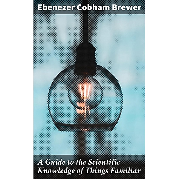A Guide to the Scientific Knowledge of Things Familiar, Ebenezer Cobham Brewer