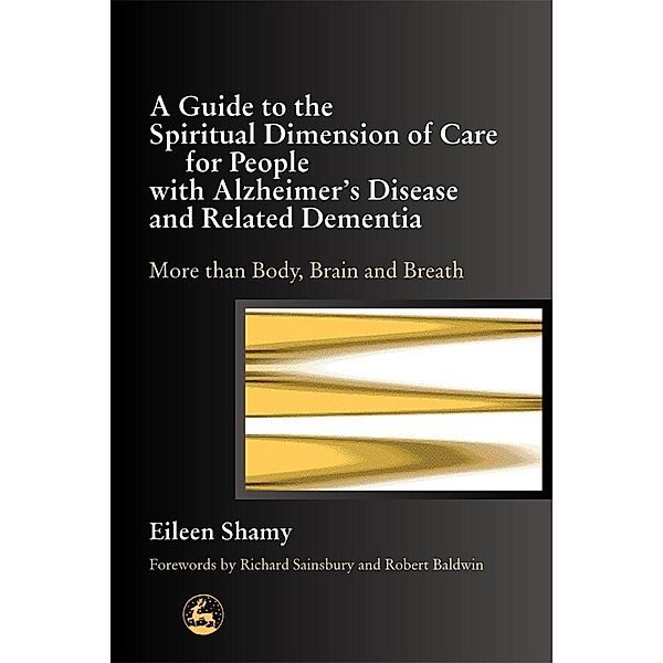 A Guide to the Spiritual Dimension of Care for People with Alzheimer's Disease and Related Dementia, Eileen Shamy