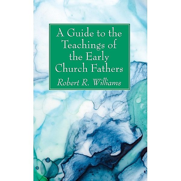 A Guide to the Teachings of the Early Church Fathers, Robert R. Williams