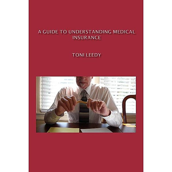 A Guide to Understanding Medical Insurance, Toni Leedy