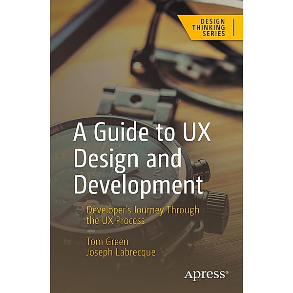 A Guide to UX Design and Development / Design Thinking, Tom Green, Joseph Labrecque