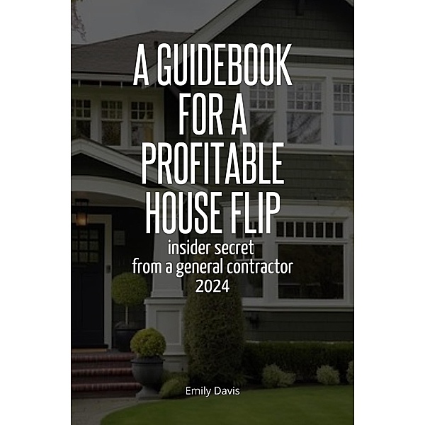 A Guidebook for a Profitable House Flip: Insider Secret From a General Contractor 2024, Emily Davis
