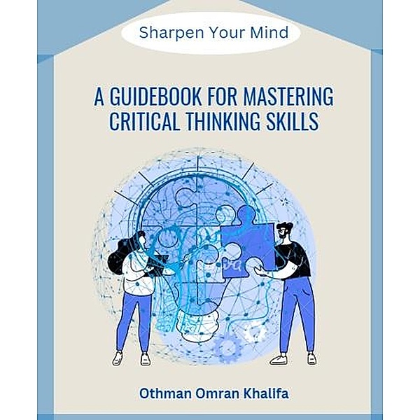 A Guidebook for Mastering Critical Thinking Skills: Sharpen Your Mind, Othman Khalifa