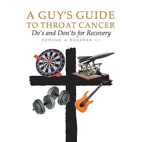 A Guy's Guide to Throat Cancer: Do's and Don'ts for Recovery - chemotherapy prayers hydration chemo-brain radiation-therapy lymphedema dry-mouth CT-Scan Peg-Tube CaringBridge, Edmund A Rossman III