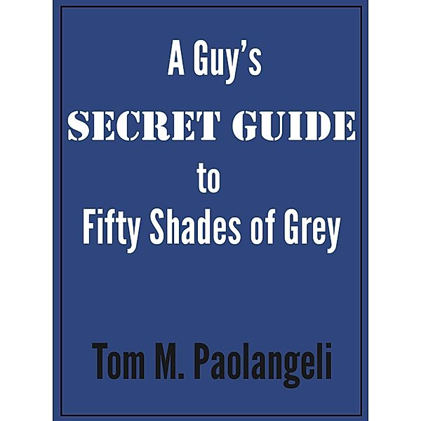 A Guy's Secret Guide to Fifty Shades of Grey, Tom Paolangeli