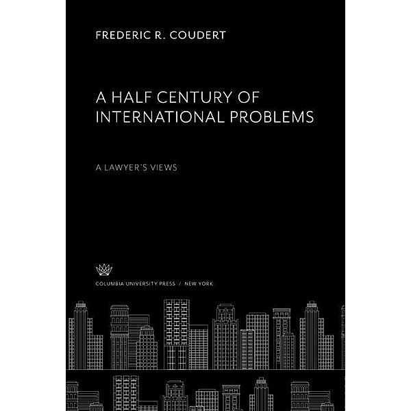 A Half Century of International Problems:. a Lawyer'S Views, Frederic R. Coudert