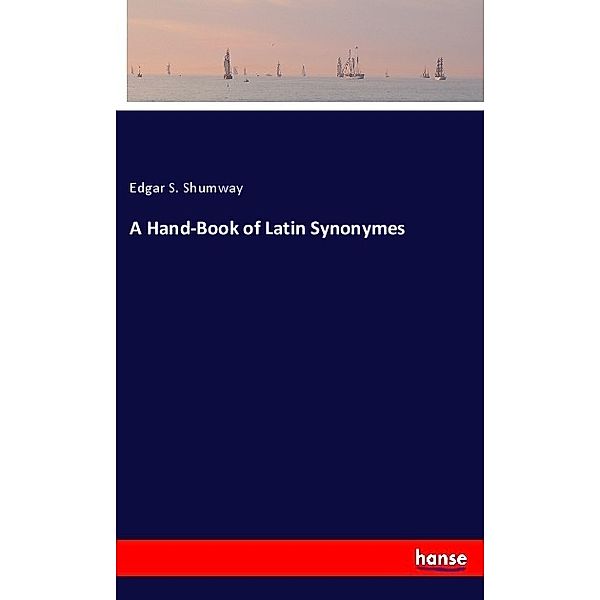 A Hand-Book of Latin Synonymes, Edgar S. Shumway