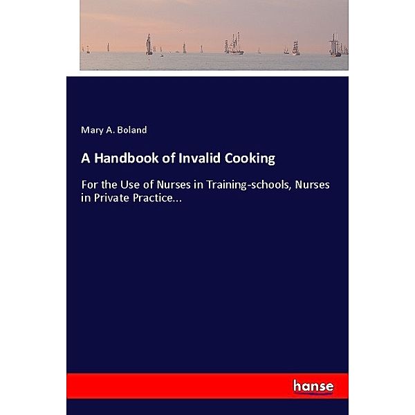 A Handbook of Invalid Cooking, Mary A. Boland