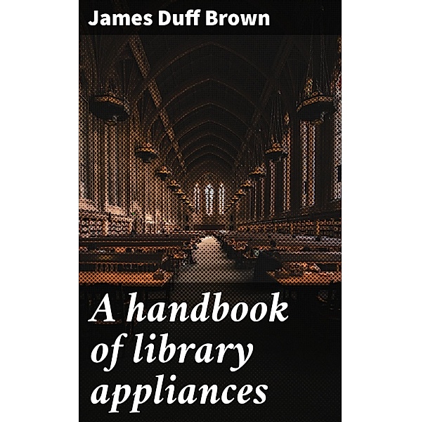 A handbook of library appliances, James Duff Brown