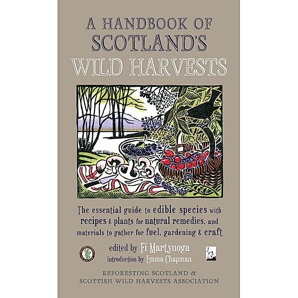 A Handbook of Scotland's Wild Harvests : The Essential Guide to Edible Species, with Recipes and Plants for Natural Remedies, and Materials to Gather for Fuel, Gardening and Craft / Saraband, Fi Martynoga, Emma Chapman