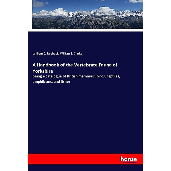 A Handbook of the Vertebrate Fauna of Yorkshire, William D. Roebuck, William E. Clarke