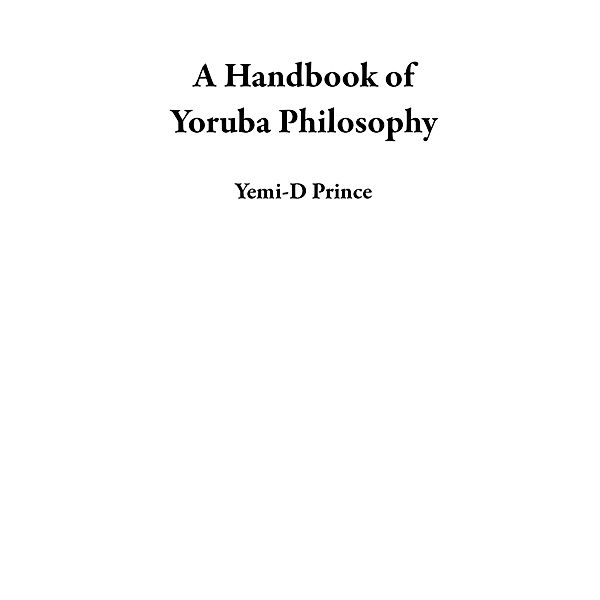 A Handbook of Yoruba Philosophy, Yemi-D Prince