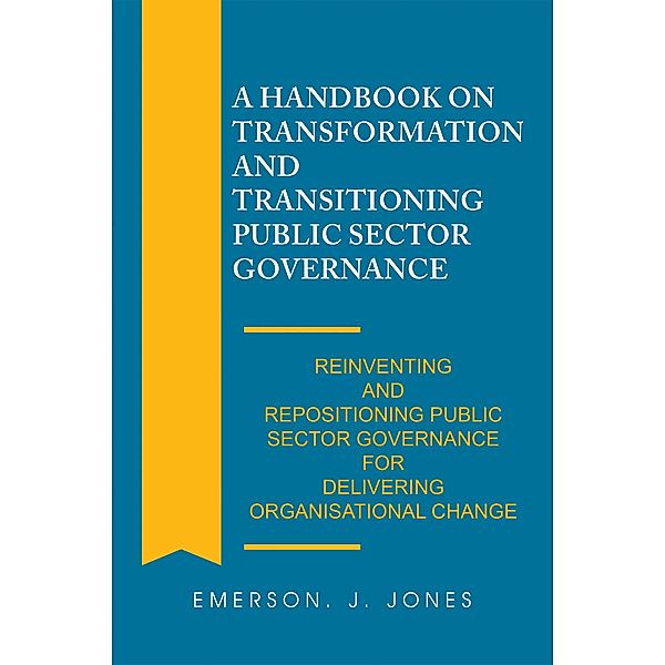 A Handbook on Transformation and Transitioning Public Sector Governance, Emerson J. Jones