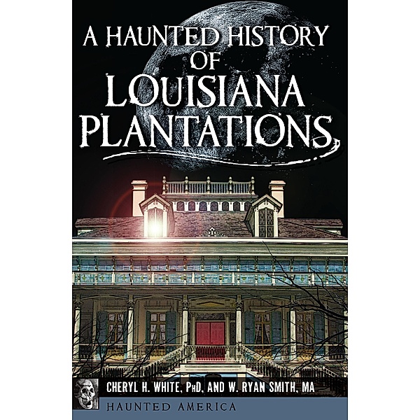A Haunted History of Louisiana Plantations / Haunted America, Cheryl H. White, W. Ryan Smith