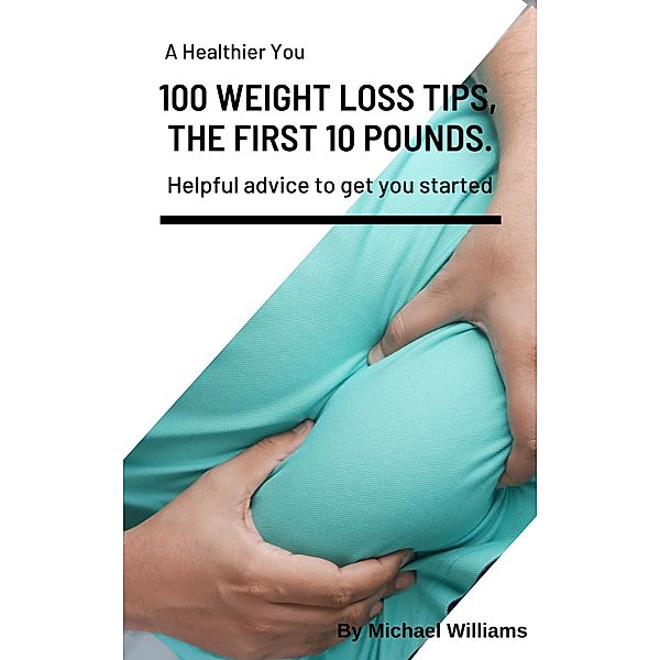 A HEALTHIER YOU 100 WEIGHT LOSS TIPS,  THE FIRST 10 POUNDS., Michael Williams