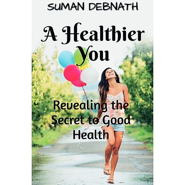 A Healthier You: Revealing the Secret to Good Health, Suman Debnath