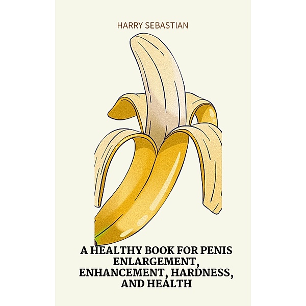 A Healthy Book for PenisEnlargement, Enhancement, Hardness, and Health, Harry Sebastian