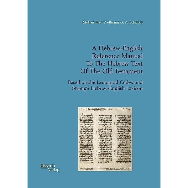 A Hebrew-English Reference Manual To The Hebrew Text Of The Old Testament. Based on the Leningrad Codex and Strong's Hebrew-English Lexicon, Muhammad Wolfgang G. A. Schmidt