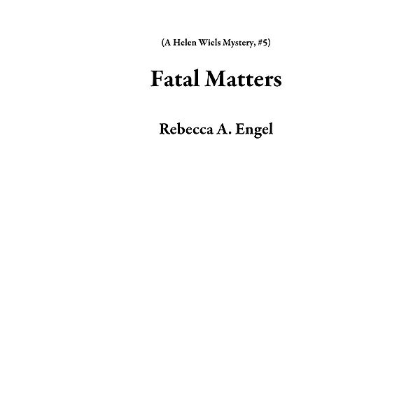 A Helen Wiels Mystery: Fatal Matters (A Helen Wiels Mystery, #5), Rebecca A. Engel